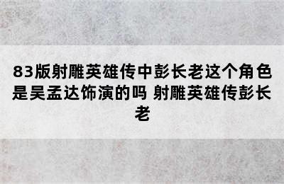 83版射雕英雄传中彭长老这个角色是吴孟达饰演的吗 射雕英雄传彭长老